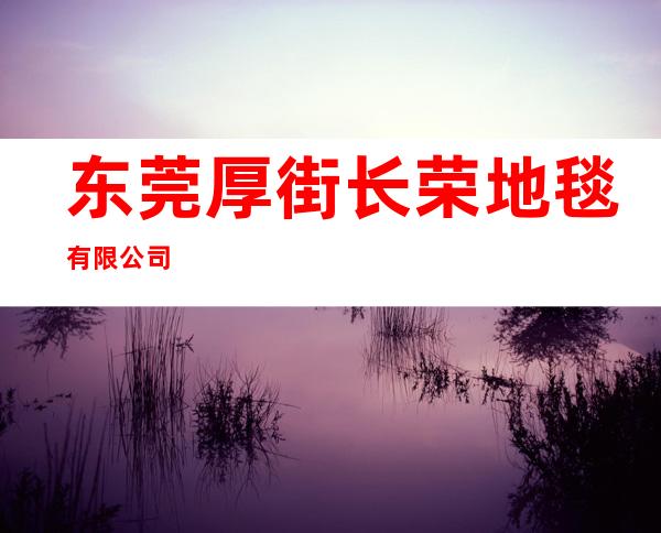 东莞厚街长荣地毯有限公司