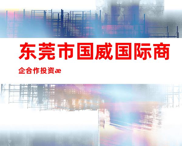 东莞市国威国际商企合作投资有限公司