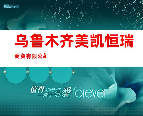 乌鲁木齐美凯恒瑞商贸有限公司