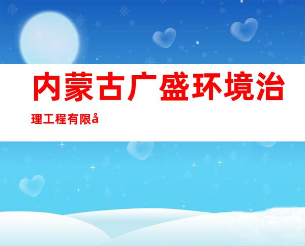 内蒙古广盛环境治理工程有限公司