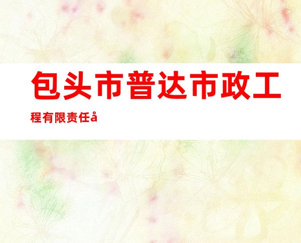 包头市普达市政工程有限责任公司
