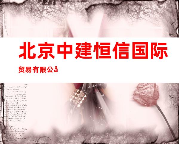 北京中建恒信国际贸易有限公司