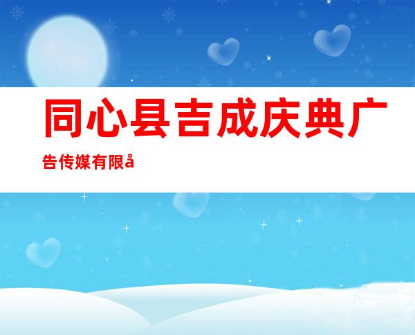 同心县吉成庆典广告传媒有限公司