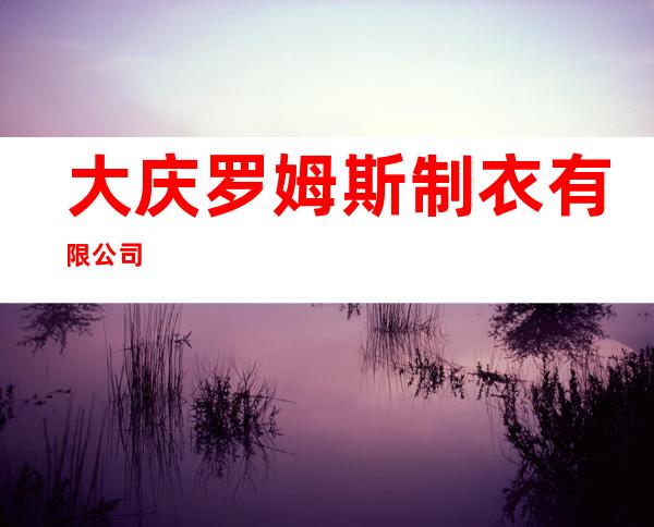大庆罗姆斯制衣有限公司
