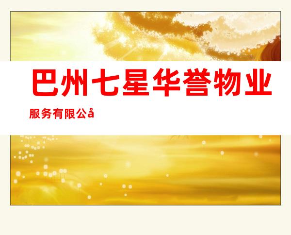 巴州七星华誉物业服务有限公司