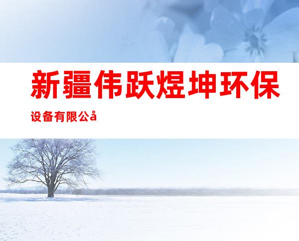 新疆伟跃煜坤环保设备有限公司