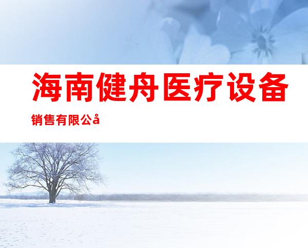 海南健舟医疗设备销售有限公司