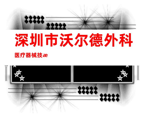 深圳市沃尔德外科医疗器械技术有限公司