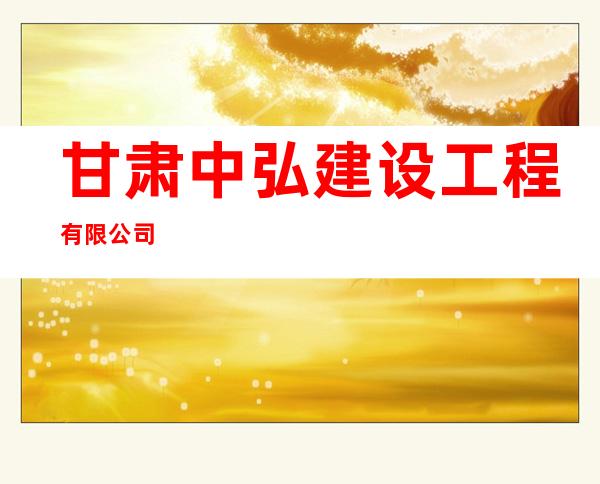 甘肃中弘建设工程有限公司