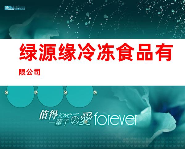 绿源缘冷冻食品有限公司
