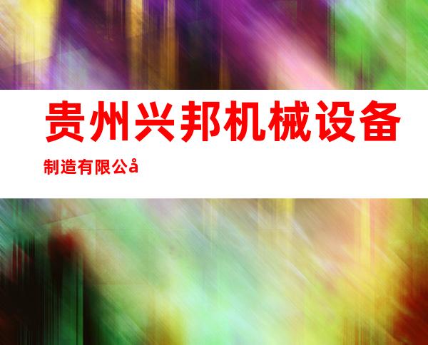 贵州兴邦机械设备制造有限公司
