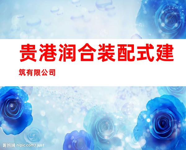贵港润合装配式建筑有限公司