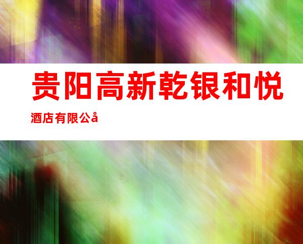 贵阳高新乾银和悦酒店有限公司