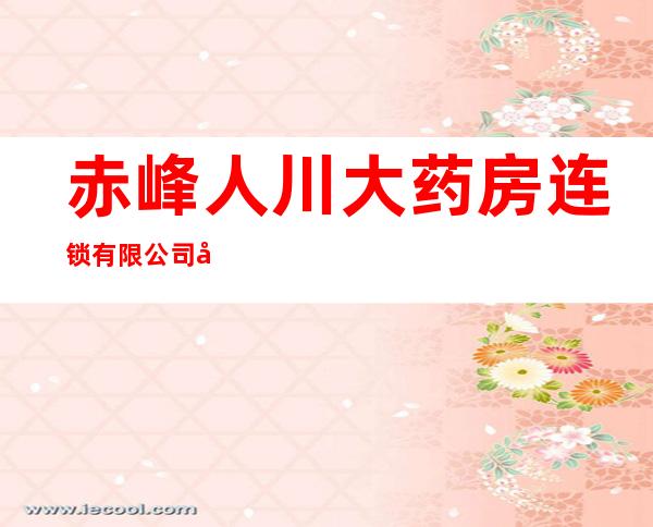 赤峰人川大药房连锁有限公司巴林右旗站前街连锁门店