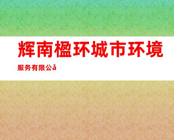辉南楹环城市环境服务有限公司