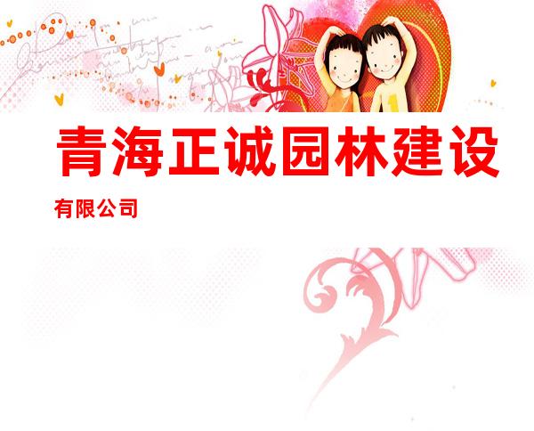 青海正诚园林建设有限公司