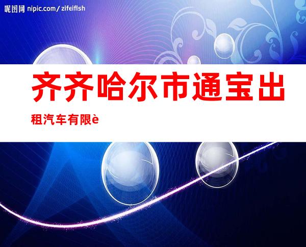 齐齐哈尔市通宝出租汽车有限责任公司